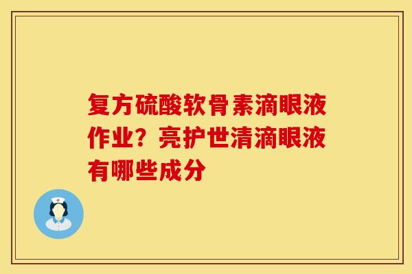 复方硫酸软骨素滴眼液作业？亮护世清滴眼液有哪些成分