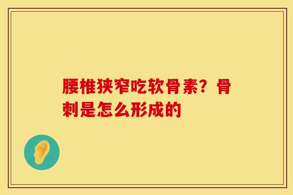 腰椎狭窄吃软骨素？骨刺是怎么形成的
