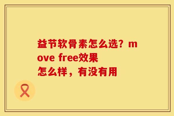 益节软骨素怎么选？move free效果怎么样，有没有用