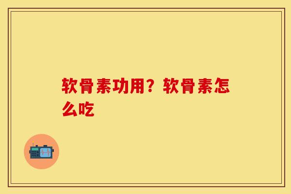软骨素功用？软骨素怎么吃