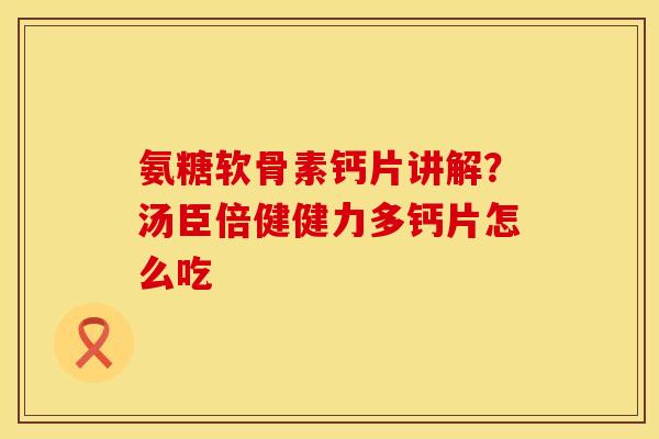 氨糖软骨素钙片讲解？汤臣倍健健力多钙片怎么吃