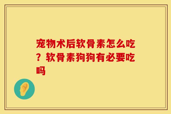 宠物术后软骨素怎么吃？软骨素狗狗有必要吃吗