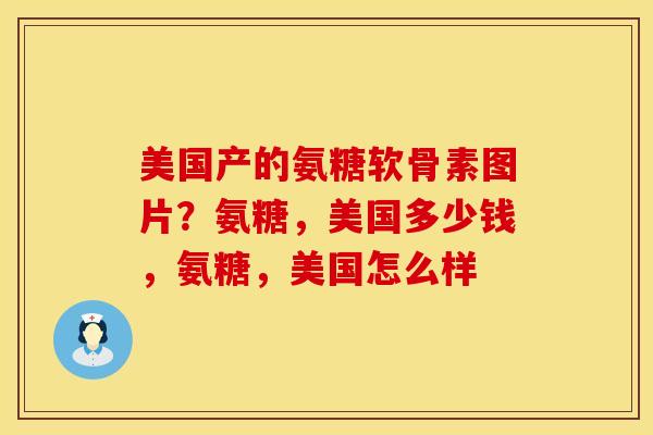 美国产的氨糖软骨素图片？氨糖，美国多少钱，氨糖，美国怎么样