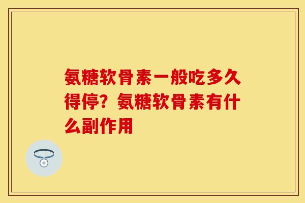 氨糖软骨素一般吃多久得停?氨糖软骨素有什么副作用 氨糖软骨素一般吃多久得停?氨糖软骨素有什么副作用