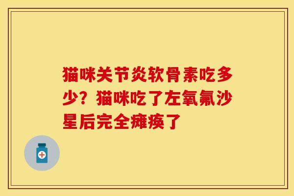 猫咪关节炎软骨素吃多少?猫咪吃了左氧氟沙星后完全瘫痪了