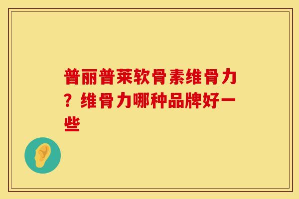 普丽普莱软骨素维骨力?维骨力哪种品牌好一些 普丽普莱软骨素维骨力?维骨力哪种品牌好一些