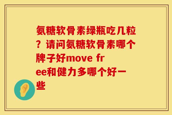 氨糖软骨素绿瓶吃几粒？请问氨糖软骨素哪个牌子好move free和健力多哪个好一些