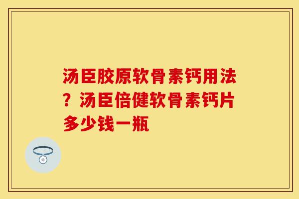 汤臣胶原软骨素钙用法?汤臣倍健软骨素钙片多少钱一瓶