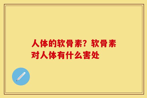 人体的软骨素?软骨素对人体有什么害处 人体的软骨素?软骨素对人体有什么害处