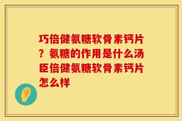 巧倍健氨糖软骨素钙片?氨糖的作用是什么汤臣倍健氨糖软骨素钙片怎么样 巧倍健氨糖软骨素钙片?氨糖的作用是什么汤臣倍健氨糖软骨素钙片怎么样