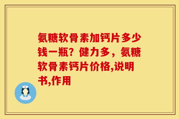 氨糖软骨素加钙片多少钱一瓶?健力多,氨糖软骨素钙片价格,说明书,作用 氨糖软骨素加钙片多少钱一瓶?健力多,氨糖软骨素钙片价格,说明书,作用