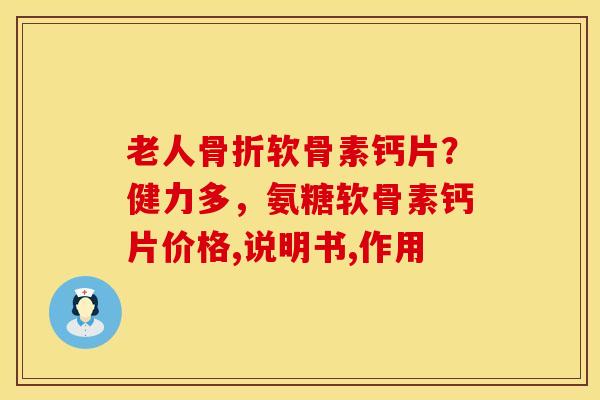老人骨折软骨素钙片？健力多，氨糖软骨素钙片价格,说明书,作用