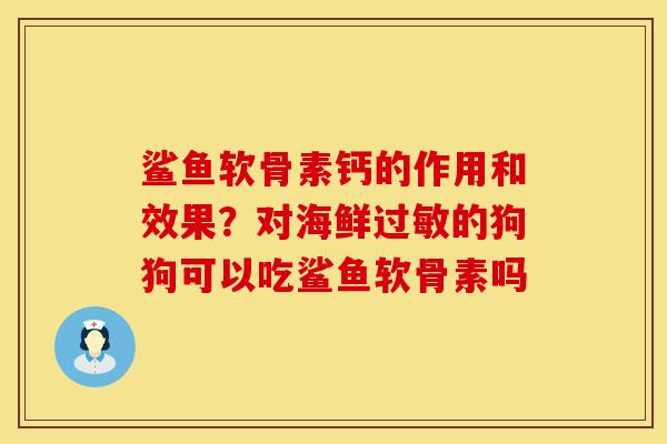 鲨鱼软骨素钙的作用和效果？对海鲜过敏的狗狗可以吃鲨鱼软骨素吗