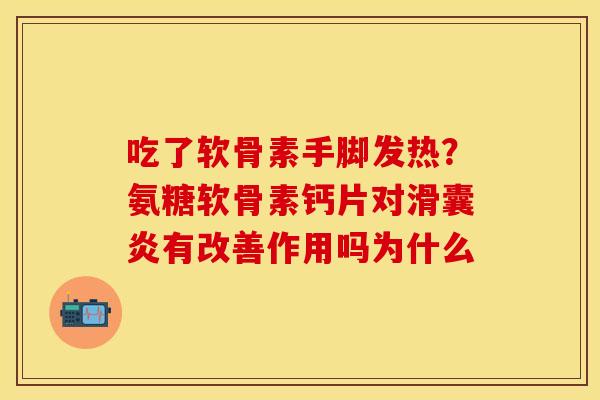 吃了软骨素手脚发热?氨糖软骨素钙片对有改善作用吗为什么 吃了软骨素手脚发热?氨糖软骨素钙片对有改善作用吗为什么