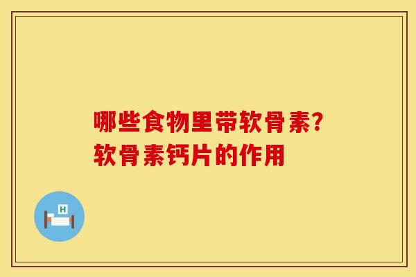 哪些食物里带软骨素？软骨素钙片的作用