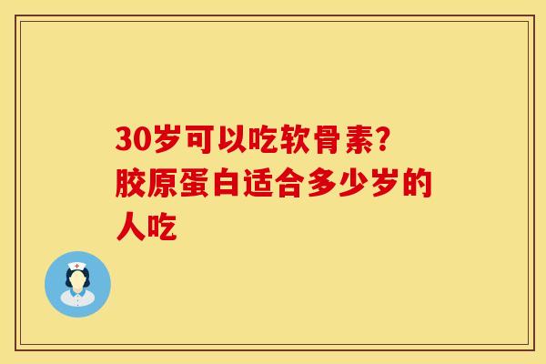 30岁可以吃软骨素？胶原蛋白适合多少岁的人吃