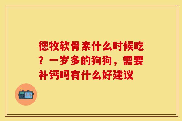 德牧软骨素什么时候吃？一岁多的狗狗，需要补钙吗有什么好建议