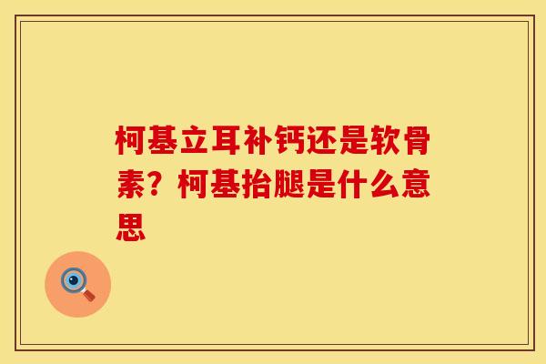 柯基立耳补钙还是软骨素？柯基抬腿是什么意思