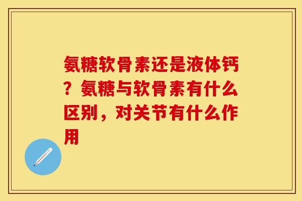 氨糖软骨素还是液体钙？氨糖与软骨素有什么区别，对关节有什么作用