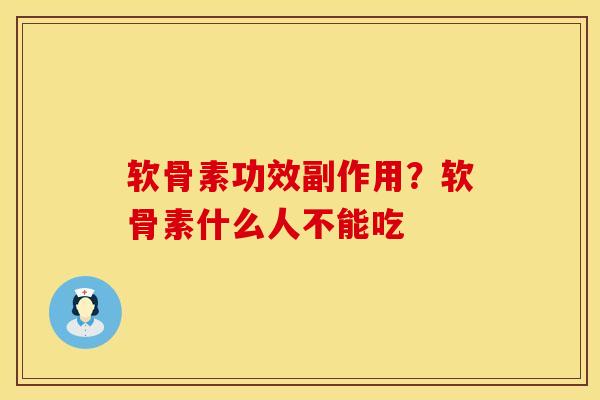 软骨素功效副作用？软骨素什么人不能吃