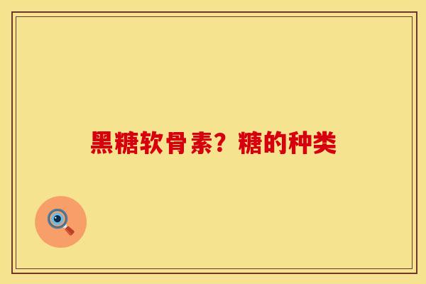 黑糖软骨素？糖的种类