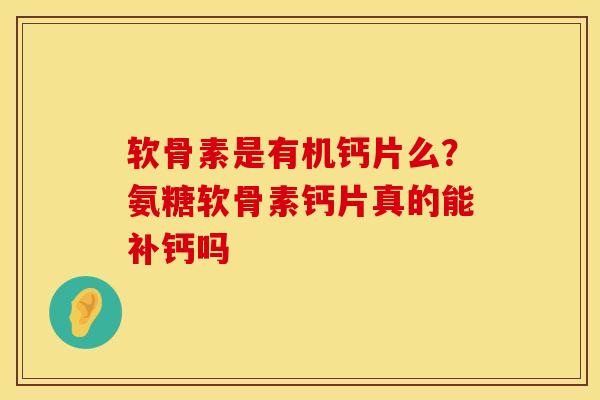 软骨素是有机钙片么？氨糖软骨素钙片真的能补钙吗