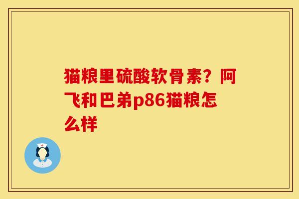 猫粮里硫酸软骨素?阿飞和巴弟p86猫粮怎么样