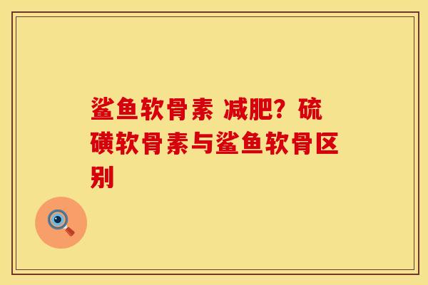 鲨鱼软骨素 减肥？硫磺软骨素与鲨鱼软骨区别