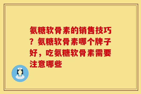 氨糖软骨素的销售技巧？氨糖软骨素哪个牌子好，吃氨糖软骨素需要注意哪些
