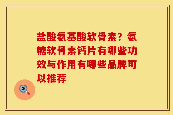 盐酸氨基酸软骨素？氨糖软骨素钙片有哪些功效与作用有哪些品牌可以推荐