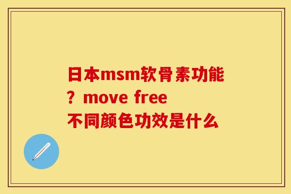 日本msm软骨素功能？move free不同颜色功效是什么