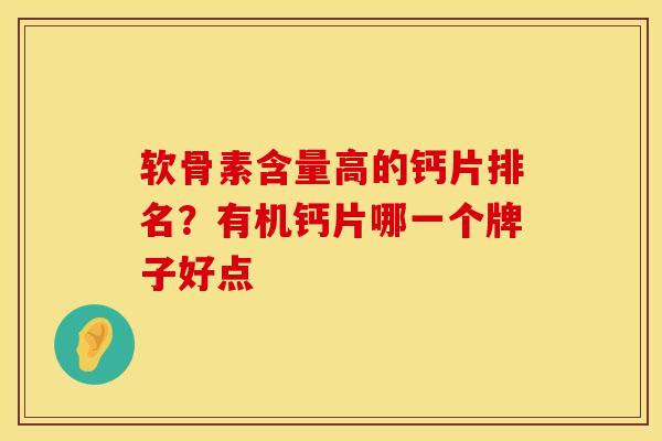 软骨素含量高的钙片排名？有机钙片哪一个牌子好点