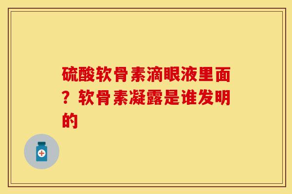 硫酸软骨素滴眼液里面？软骨素凝露是谁发明的