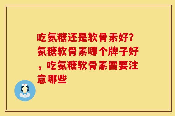 吃氨糖还是软骨素好？氨糖软骨素哪个牌子好，吃氨糖软骨素需要注意哪些