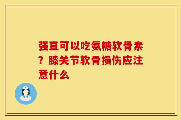 强直可以吃氨糖软骨素？膝关节软骨损伤应注意什么