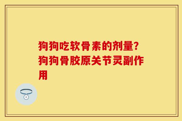 狗狗吃软骨素的剂量？狗狗骨胶原关节灵副作用