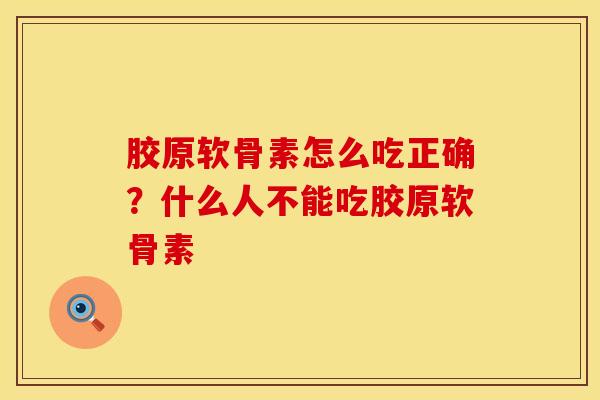 胶原软骨素怎么吃正确？什么人不能吃胶原软骨素