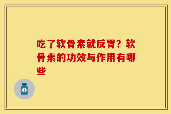 吃了软骨素就反胃？软骨素的功效与作用有哪些