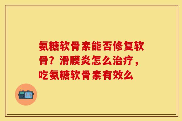 氨糖软骨素能否修复软骨？滑膜炎怎么治疗，吃氨糖软骨素有效么