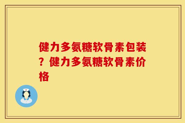 健力多氨糖软骨素包装？健力多氨糖软骨素价格