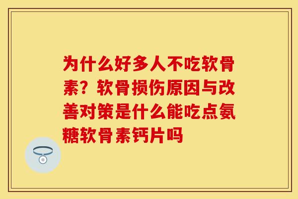 为什么好多人不吃软骨素?软骨损伤原因与改善对策是什么能吃点氨糖软骨素钙片吗 为什么好多人不吃软骨素?软骨损伤原因与改善对策是什么能吃点氨糖软骨素钙片吗