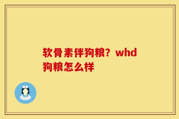 软骨素伴狗粮？whd狗粮怎么样
