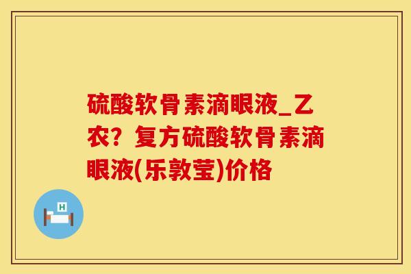 硫酸软骨素滴眼液_乙农？复方硫酸软骨素滴眼液(乐敦莹)价格