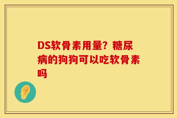 DS软骨素用量？糖尿病的狗狗可以吃软骨素吗