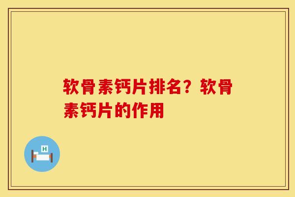 软骨素钙片排名？软骨素钙片的作用