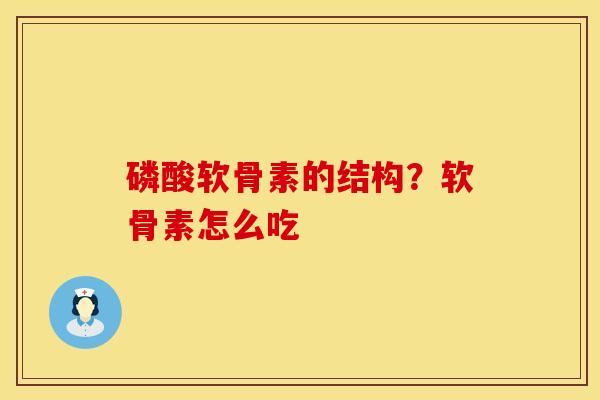 磷酸软骨素的结构？软骨素怎么吃