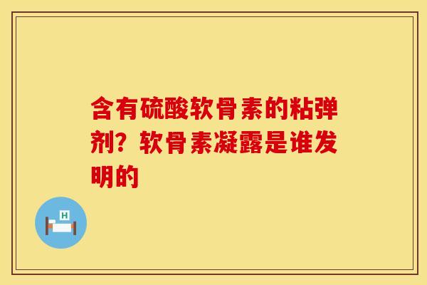 含有硫酸软骨素的粘弹剂？软骨素凝露是谁发明的