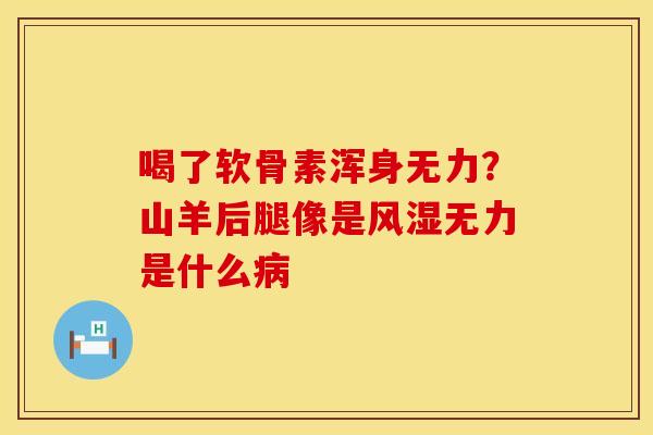 喝了软骨素浑身无力？山羊后腿像是风湿无力是什么病