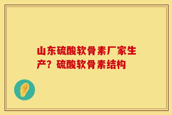 山东硫酸软骨素厂家生产？硫酸软骨素结构