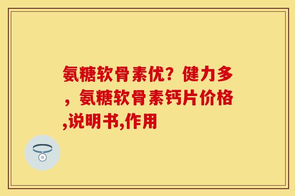 氨糖软骨素优？健力多，氨糖软骨素钙片价格,说明书,作用